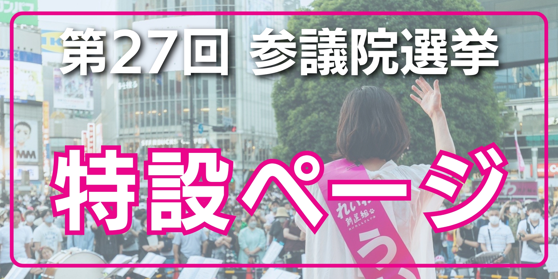 第27回 参議院選挙 特設ページ